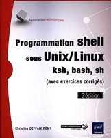 Programmation shell sous Unix/Linux - Sh, ksh, bash (avec exercices corrigés) (5e édition)