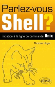 Parlez-vous Shell ? - Initiation à la ligne de commande Unix de Thomas Hugel