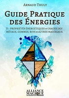 Guide Pratique Des Energies Tome 1 - Proprietes Energetiques & Usages Des Metaux, Gemmes, Bois & Autres Materiaux