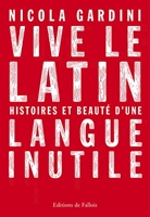 Vive le latin - Histoires et beauté d'une langue inutile