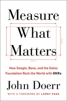Measure What Matters - How Google, Bono, and the Gates Foundation Rock the World with OKRs