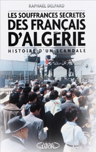 Les Souffrances Secrètes Des Français D'algérie - Histoire D'un Scandale de Raphaël Delpard