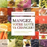 Mangez, votre santé va changer ! La nutrition raisonnée en 7 couleurs, en 4 saisons et en 70 recettes