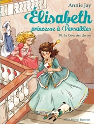 Elisabeth T10 Le Courrier du roi - Elisabeth, princesse à Versailles - tome 10 d'Annie Jay