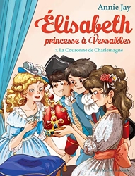 Elisabeth T7 La Couronne de Charlemagne - Elisabeth, princesse à Versailles - tome 7 d'Annie Jay