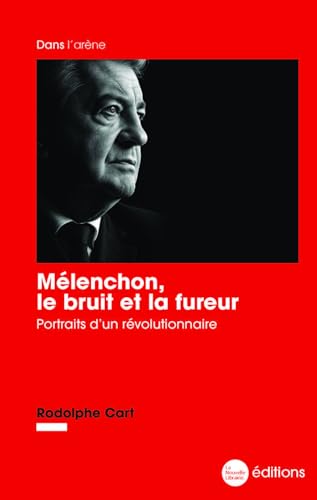 Mélenchon, le bruit et la fureur - Portraits d’un révolutionnaire