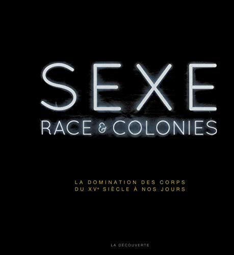 Sexe, race & colonies - La domination des corps du XVe siècle à nos jours