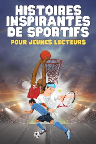 Histoires De Sport Inspirantes Pour Jeunes Lecteurs : Comment 11 Athlètes Légendaires Ont Surmontés Les Difficultés Pour Se Hisser Au Sommet | Livre De Sport Enfants Et Adolesents | Histoires Sur La