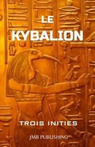 Le Kybalion : Une Étude de la Philosophie Hermétique de l Le Kybalion : Une Étude de la Philosophie Hermétique de l