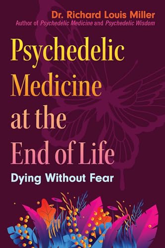 Psychedelic Medicine at the End of Life - Dying without Fear, Miller ...