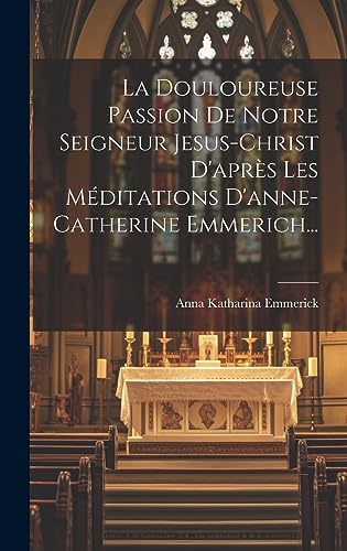 La Douloureuse Passion De Jésus Christ – Méditations De Soeur Emmerich (couverture Souple)