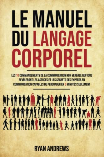LANGAGE CORPOREL - Bien Interpréter Les Gestes Et Postures: Comment Lire Et Analyser Les Gens Et Utiliser Le Pouvoir De La Communication Non Verbale Pour Augmenter Le Succès Et La Force De