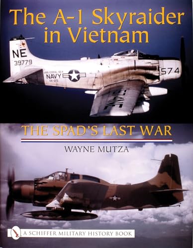 The A-1 Skyraider in Vietnam - The Spad s Last War, Wayne Mutza